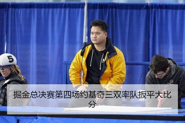 掘金总决赛第四场约基奇三双率队扳平大比分