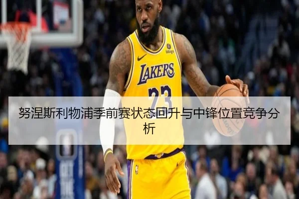 努涅斯利物浦季前赛状态回升与中锋位置竞争分析